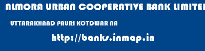 ALMORA URBAN COOPERATIVE BANK LIMITED  UTTARAKHAND PAURI KOTDWAR NA  banks information 